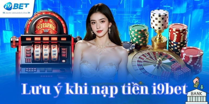 Lưu ý khi nạp tiền i9bet